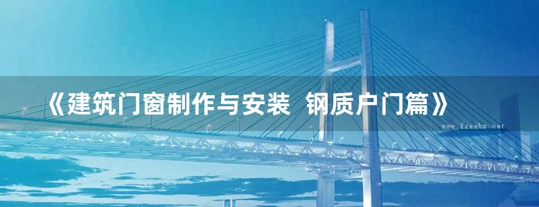 《建筑门窗制作与安装  钢质户门篇》中国建筑金属结构协会钢木门窗委员会